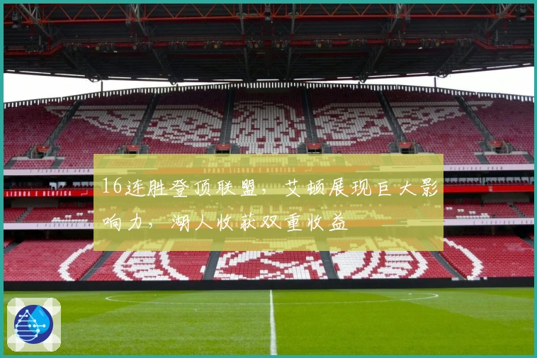 16连胜登顶联盟，艾顿展现巨大影响力，湖人收获双重收益