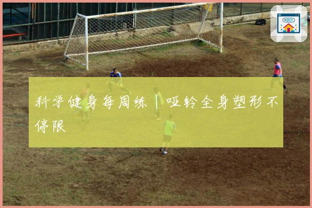 科学健身每周练丨哑铃全身塑形不停限